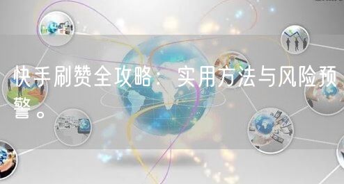 快手刷赞全攻略：实用方法与风险预警。