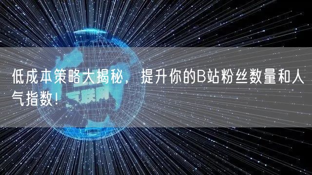 低成本策略大揭秘，提升你的B站粉丝数量和人气指数！