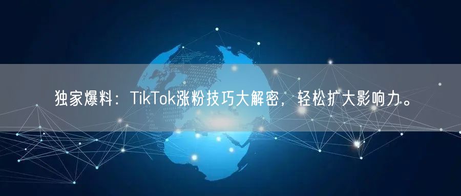 独家爆料：TikTok涨粉技巧大解密，轻松扩大影响力。