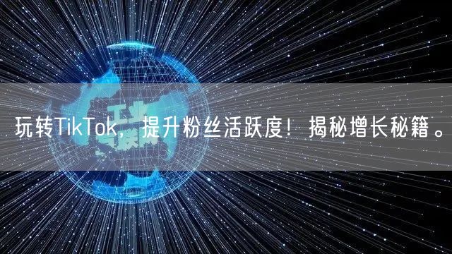 玩转TikTok，提升粉丝活跃度！揭秘增长秘籍。