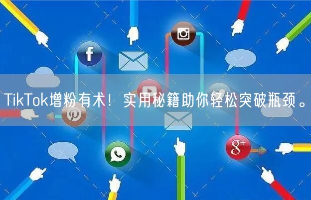 TikTok增粉有术！实用秘籍助你轻松突破瓶颈。
