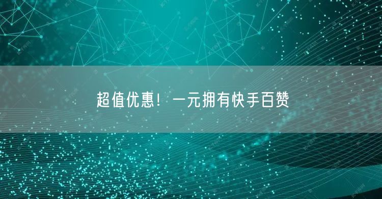 超值优惠！一元拥有快手百赞
