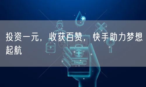 投资一元，收获百赞，快手助力梦想起航