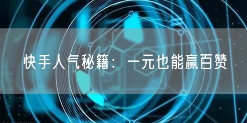 快手人气秘籍：一元也能赢百赞