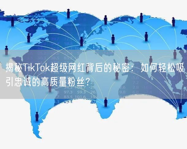揭秘TikTok超级网红背后的秘密：如何轻松吸引忠诚的高质量粉丝？