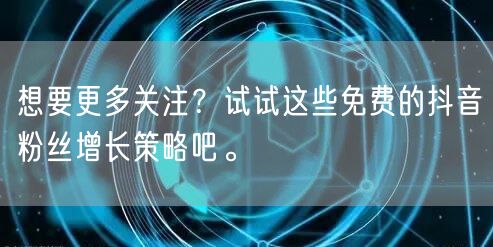 想要更多关注？试试这些免费的抖音粉丝增长策略吧。