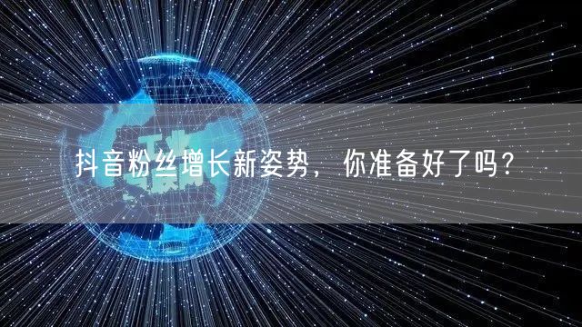 抖音粉丝增长新姿势，你准备好了吗？