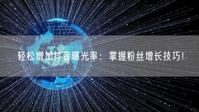 轻松增加抖音曝光率：掌握粉丝增长技巧！