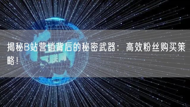 揭秘B站营销背后的秘密武器：高效粉丝购买策略！