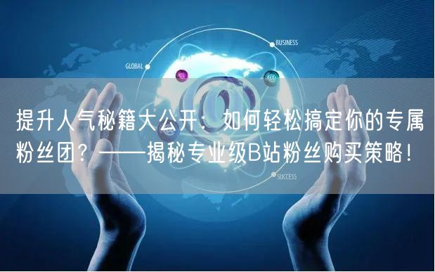 提升人气秘籍大公开：如何轻松搞定你的专属粉丝团？——揭秘专业级B站粉丝购买策略！