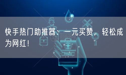 快手热门助推器：一元买赞，轻松成为网红！