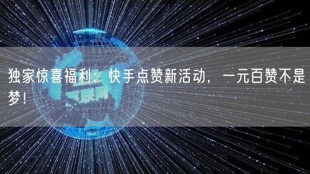 独家惊喜福利：快手点赞新活动，一元百赞不是梦！