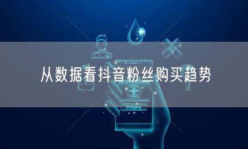 从数据看抖音粉丝购买趋势