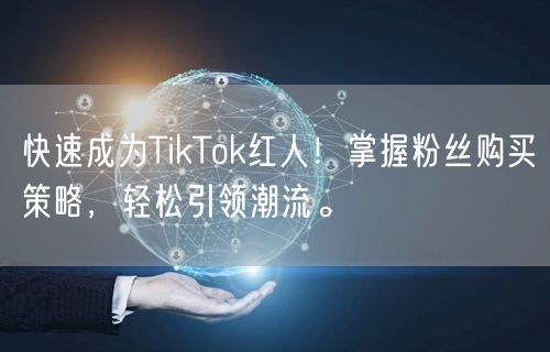 快速成为TikTok红人！掌握粉丝购买策略，轻松引领潮流。