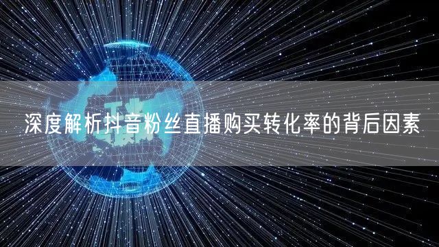 深度解析抖音粉丝直播购买转化率的背后因素
