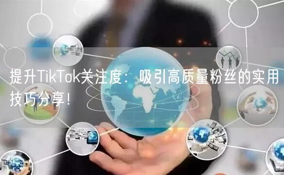 提升TikTok关注度：吸引高质量粉丝的实用技巧分享！