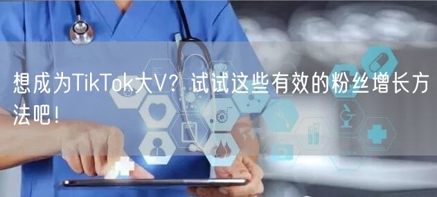 想成为TikTok大V？试试这些有效的粉丝增长方法吧！