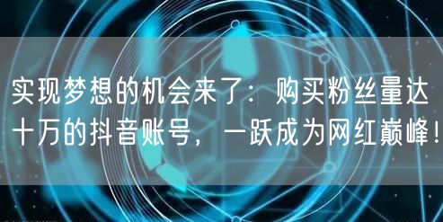 实现梦想的机会来了：购买粉丝量达十万的抖音账号，一跃成为网红巅峰！