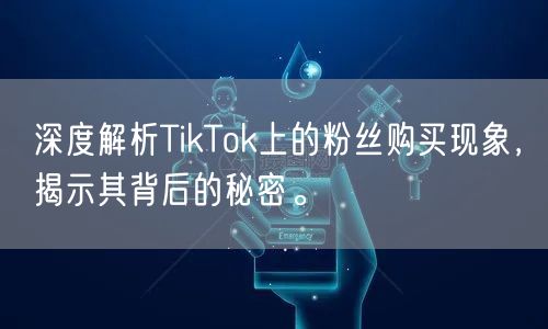深度解析TikTok上的粉丝购买现象，揭示其背后的秘密。