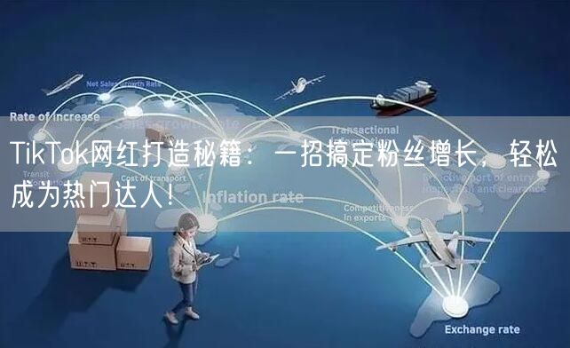 TikTok网红打造秘籍：一招搞定粉丝增长，轻松成为热门达人！