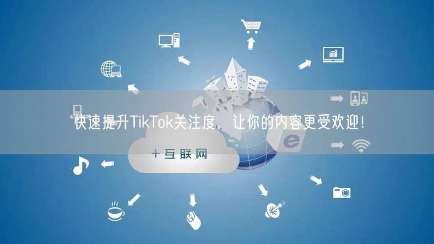快速提升TikTok关注度，让你的内容更受欢迎！