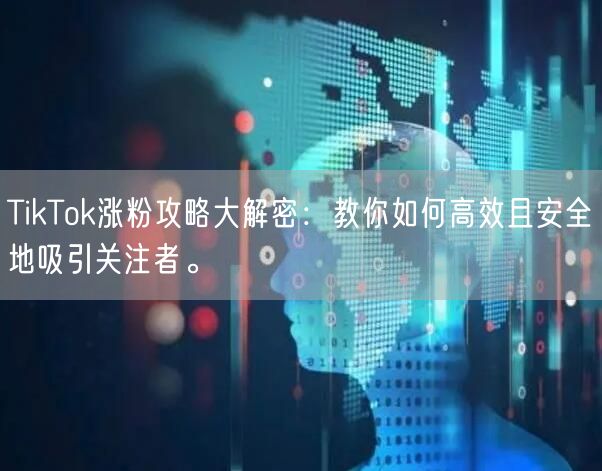 TikTok涨粉攻略大解密：教你如何高效且安全地吸引关注者。