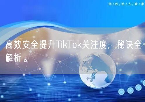 高效安全提升TikTok关注度，秘诀全解析。