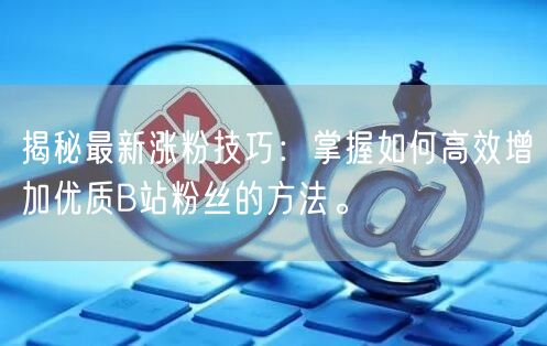 揭秘最新涨粉技巧：掌握如何高效增加优质B站粉丝的方法。
