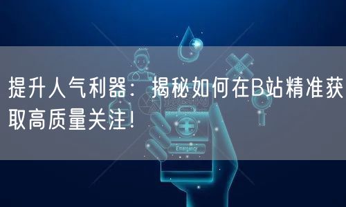 提升人气利器：揭秘如何在B站精准获取高质量关注！