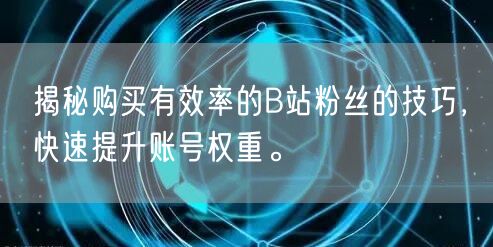 揭秘购买有效率的B站粉丝的技巧，快速提升账号权重。