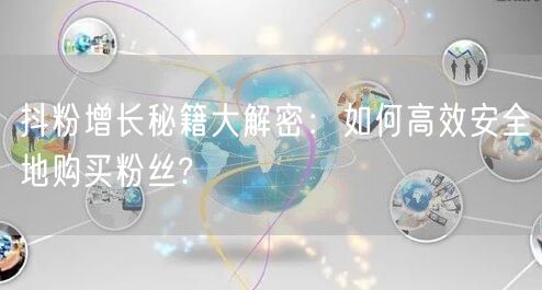 抖粉增长秘籍大解密：如何高效安全地购买粉丝?