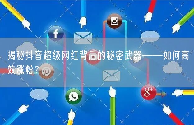 揭秘抖音超级网红背后的秘密武器——如何高效涨粉？