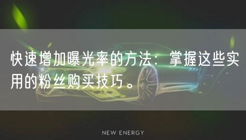 快速增加曝光率的方法：掌握这些实用的粉丝购买技巧。