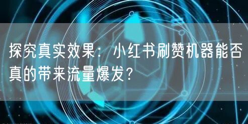 探究真实效果：小红书刷赞机器能否真的带来流量爆发？