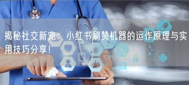 揭秘社交新宠：小红书刷赞机器的运作原理与实用技巧分享！