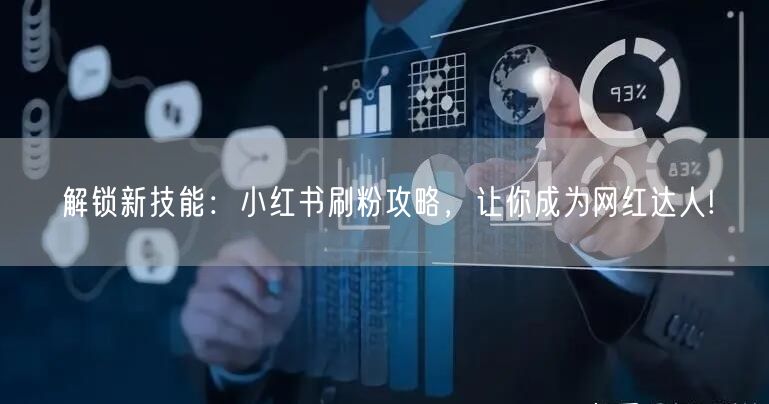 解锁新技能：小红书刷粉攻略，让你成为网红达人!