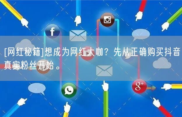 [网红秘籍]想成为网红大咖？先从正确购买抖音真实粉丝开始。