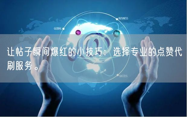 让帖子瞬间爆红的小技巧：选择专业的点赞代刷服务。