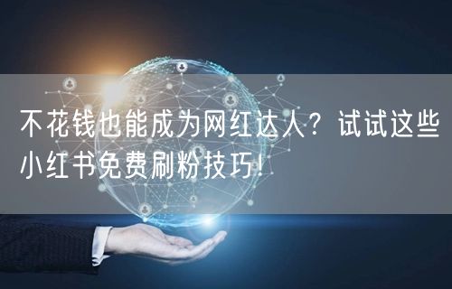 不花钱也能成为网红达人？试试这些小红书免费刷粉技巧！