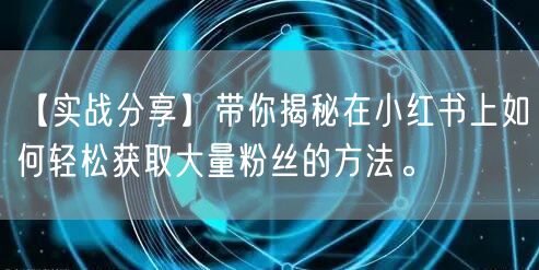 【实战分享】带你揭秘在小红书上如何轻松获取大量粉丝的方法。