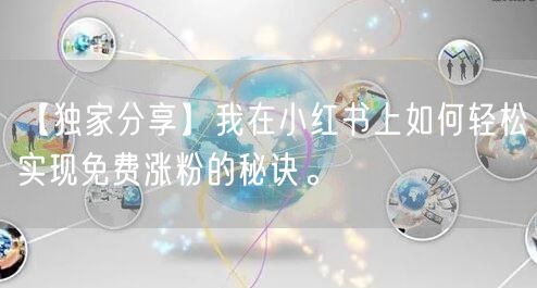 【独家分享】我在小红书上如何轻松实现免费涨粉的秘诀。