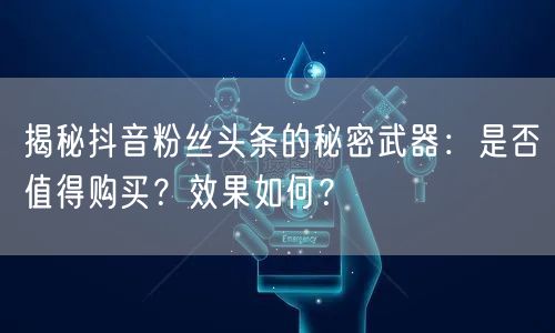 揭秘抖音粉丝头条的秘密武器：是否值得购买？效果如何？