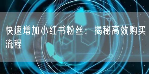 快速增加小红书粉丝：揭秘高效购买流程