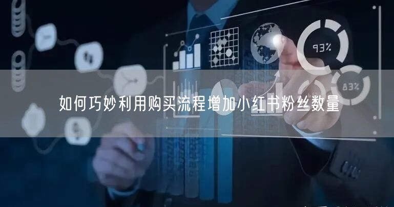 如何巧妙利用购买流程增加小红书粉丝数量
