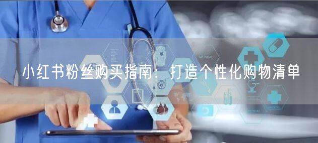 小红书粉丝购买指南：打造个性化购物清单