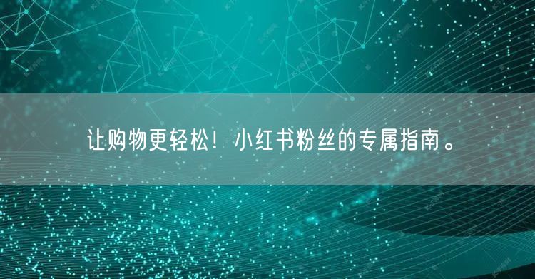 让购物更轻松！小红书粉丝的专属指南。