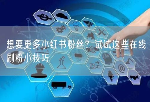 想要更多小红书粉丝？试试这些在线刷粉小技巧