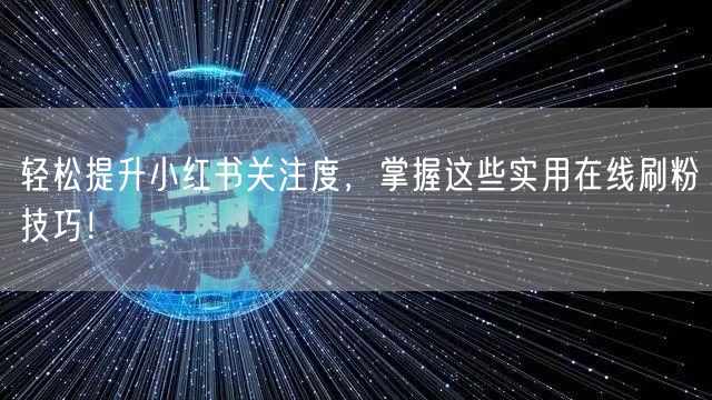 轻松提升小红书关注度，掌握这些实用在线刷粉技巧！