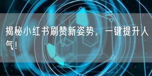 揭秘小红书刷赞新姿势，一键提升人气！