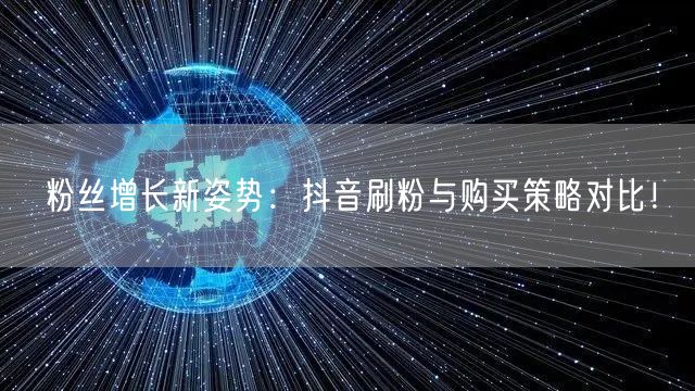 粉丝增长新姿势：抖音刷粉与购买策略对比！